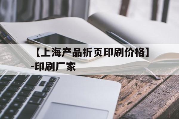 包含【上海產(chǎn)品折頁印刷價格】-印刷廠家的詞條