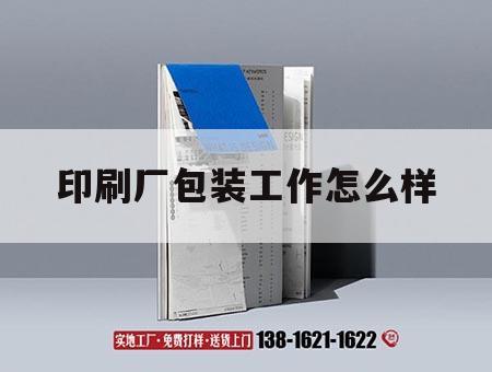 印刷廠包裝工作怎么樣｜印刷廠包裝工作怎么樣啊